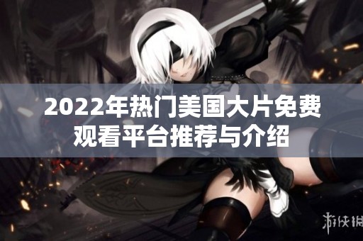 2022年热门美国大片免费观看平台推荐与介绍