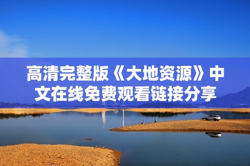 高清完整版《大地资源》中文在线免费观看链接分享