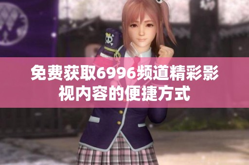 免费获取6996频道精彩影视内容的便捷方式