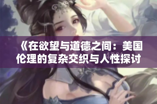 《在欲望与道德之间：美国伦理的复杂交织与人性探讨》