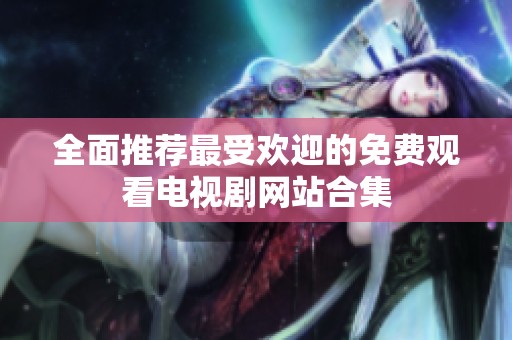 全面推荐最受欢迎的免费观看电视剧网站合集