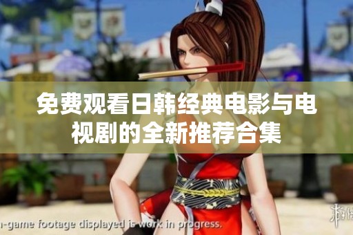 免费观看日韩经典电影与电视剧的全新推荐合集