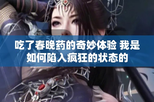 吃了春晚药的奇妙体验 我是如何陷入疯狂的状态的