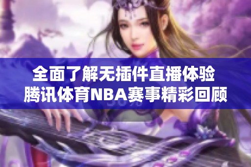 全面了解无插件直播体验 腾讯体育NBA赛事精彩回顾与前瞻分析