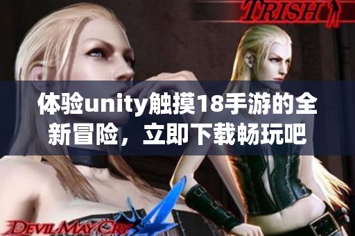 体验unity触摸18手游的全新冒险，立即下载畅玩吧