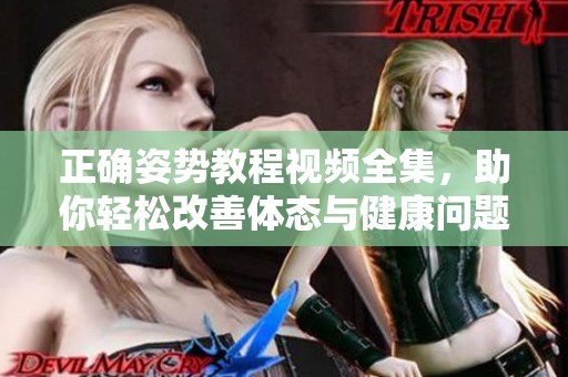 正确姿势教程视频全集，助你轻松改善体态与健康问题