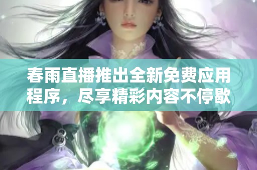 春雨直播推出全新免费应用程序，尽享精彩内容不停歇