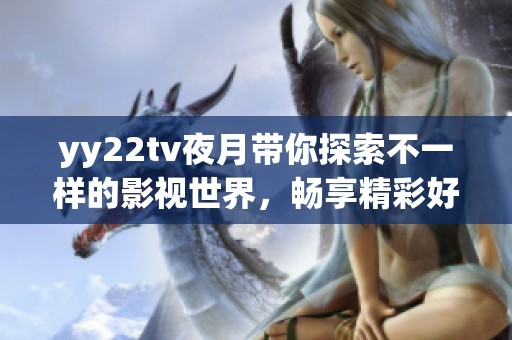 yy22tv夜月带你探索不一样的影视世界，畅享精彩好剧