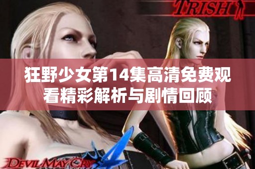 狂野少女第14集高清免费观看精彩解析与剧情回顾