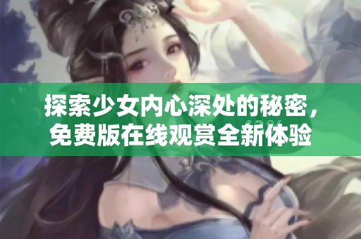 探索少女内心深处的秘密，免费版在线观赏全新体验