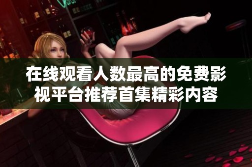 在线观看人数最高的免费影视平台推荐首集精彩内容