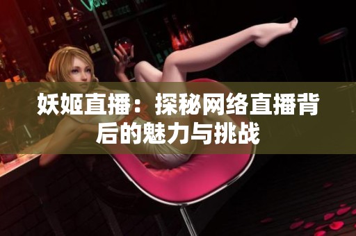 妖姬直播：探秘网络直播背后的魅力与挑战