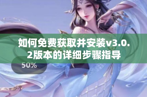 如何免费获取并安装v3.0.2版本的详细步骤指导