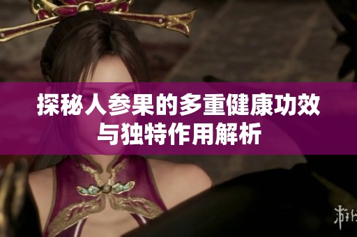 探秘人参果的多重健康功效与独特作用解析