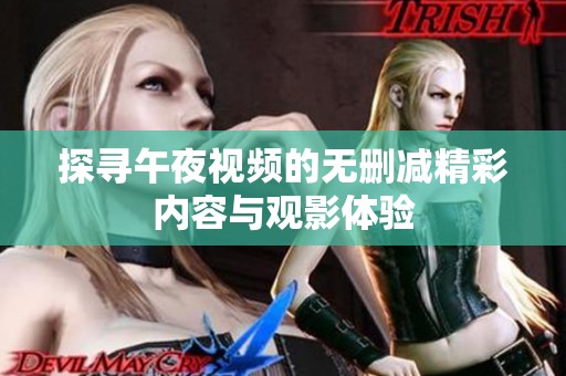 探寻午夜视频的无删减精彩内容与观影体验
