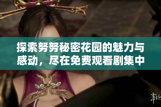 探索努努秘密花园的魅力与感动，尽在免费观看剧集中