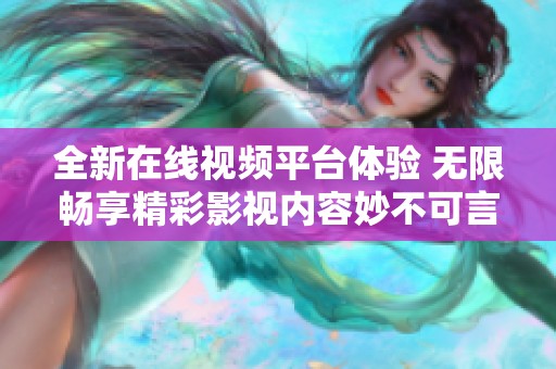全新在线视频平台体验 无限畅享精彩影视内容妙不可言