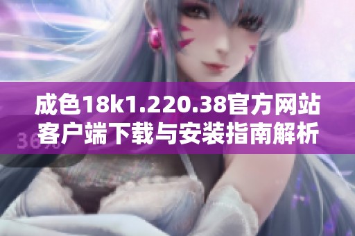 成色18k1.220.38官方网站客户端下载与安装指南解析