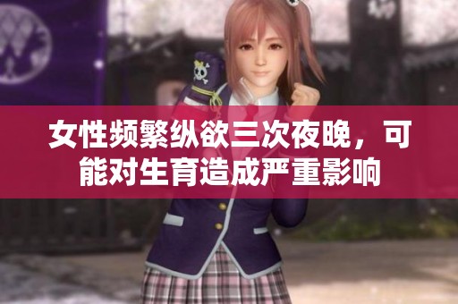 女性频繁纵欲三次夜晚，可能对生育造成严重影响