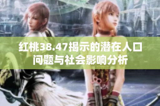 红桃38.47揭示的潜在人口问题与社会影响分析