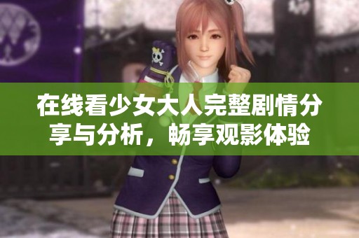 在线看少女大人完整剧情分享与分析，畅享观影体验