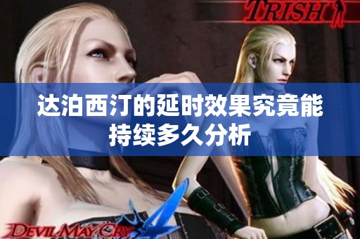 达泊西汀的延时效果究竟能持续多久分析