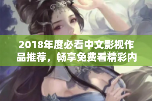 2018年度必看中文影视作品推荐，畅享免费看精彩内容