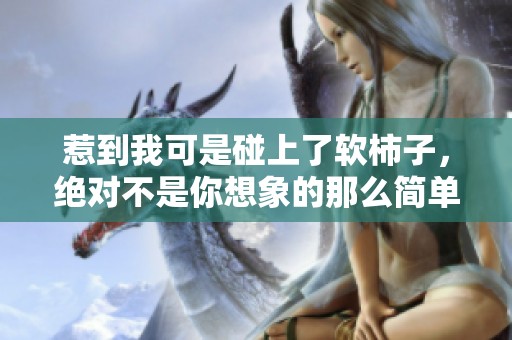 惹到我可是碰上了软柿子，绝对不是你想象的那么简单