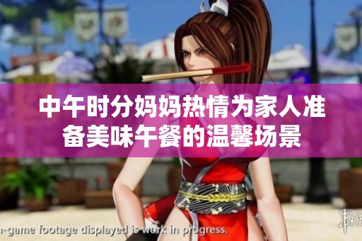 中午时分妈妈热情为家人准备美味午餐的温馨场景