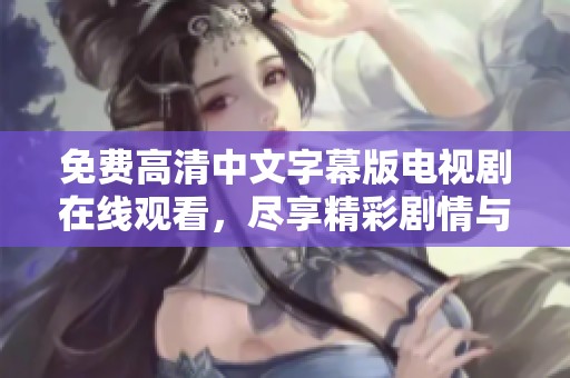 免费高清中文字幕版电视剧在线观看，尽享精彩剧情与多样风格