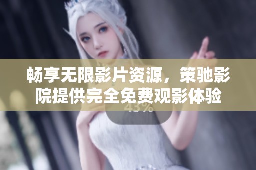 畅享无限影片资源，策驰影院提供完全免费观影体验