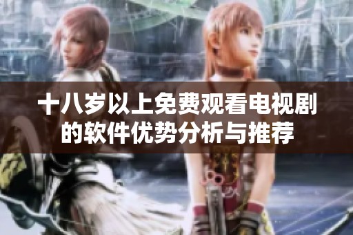 十八岁以上免费观看电视剧的软件优势分析与推荐