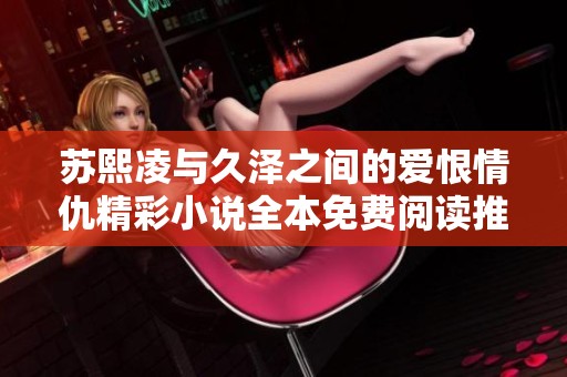 苏熙凌与久泽之间的爱恨情仇精彩小说全本免费阅读推荐