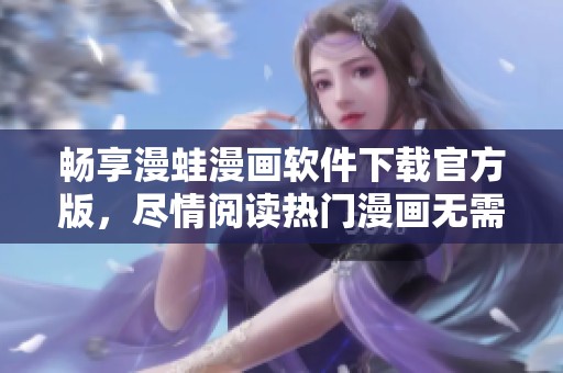 畅享漫蛙漫画软件下载官方版，尽情阅读热门漫画无需付费