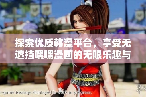 探索优质韩漫平台，享受无遮挡嘿嘿漫画的无限乐趣与激情