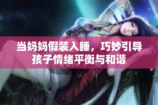当妈妈假装入睡，巧妙引导孩子情绪平衡与和谐