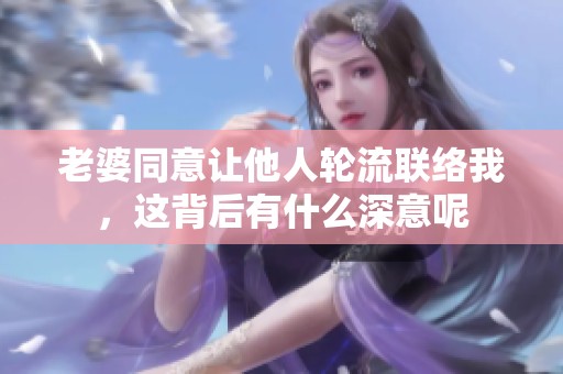 老婆同意让他人轮流联络我，这背后有什么深意呢