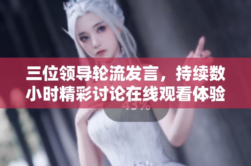 三位领导轮流发言，持续数小时精彩讨论在线观看体验