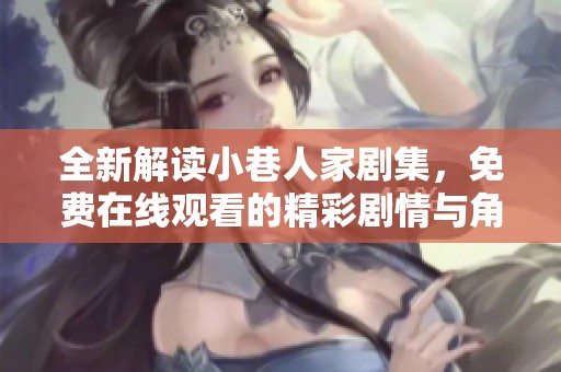全新解读小巷人家剧集，免费在线观看的精彩剧情与角色分析