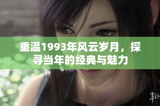 重温1993年风云岁月，探寻当年的经典与魅力