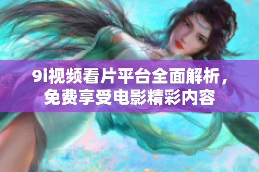 9i视频看片平台全面解析，免费享受电影精彩内容