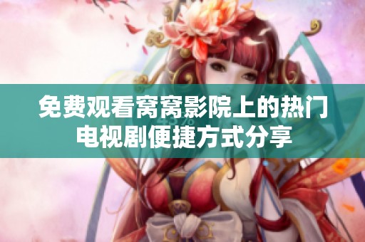 免费观看窝窝影院上的热门电视剧便捷方式分享