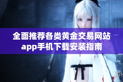 全面推荐各类黄金交易网站app手机下载安装指南