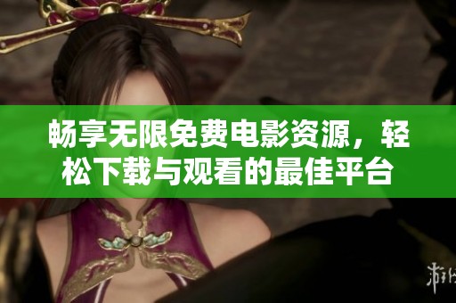 畅享无限免费电影资源，轻松下载与观看的最佳平台