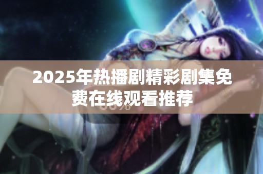 2025年热播剧精彩剧集免费在线观看推荐