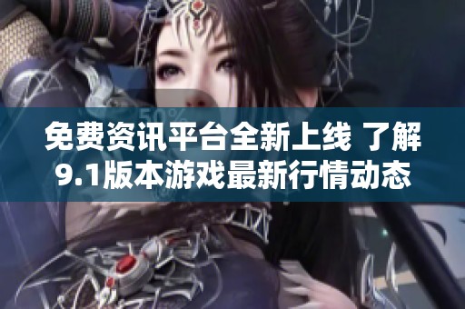 免费资讯平台全新上线 了解9.1版本游戏最新行情动态