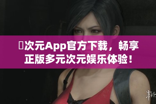 囧次元App官方下载，畅享正版多元次元娱乐体验！
