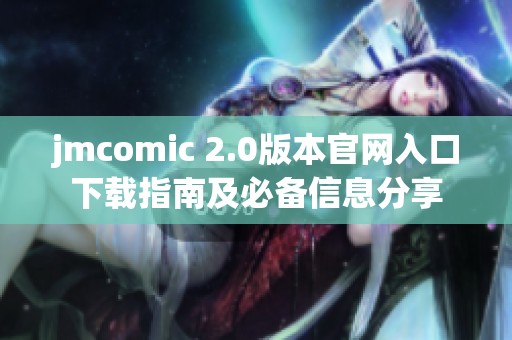 jmcomic 2.0版本官网入口下载指南及必备信息分享