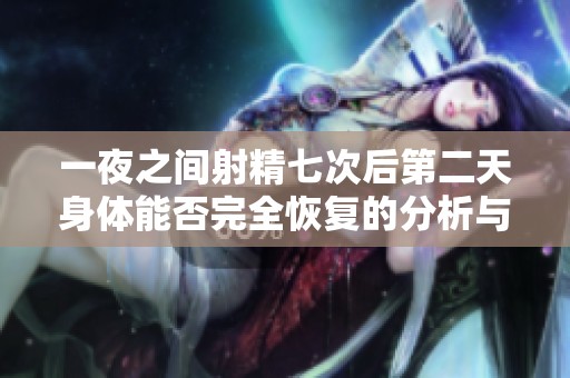 一夜之间射精七次后第二天身体能否完全恢复的分析与探讨