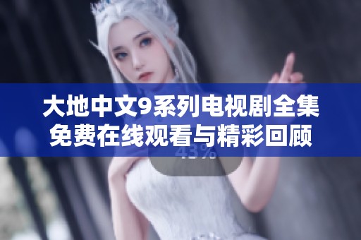 大地中文9系列电视剧全集免费在线观看与精彩回顾